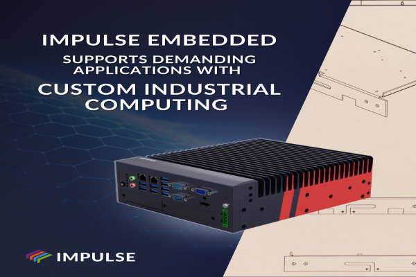 Impulse Embedded Delivers Custom Industrial Computing Solutions for Demanding Applications Custom Industrial Computing Solutions